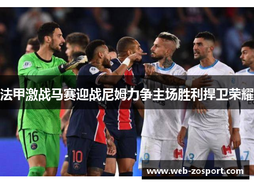 法甲激战马赛迎战尼姆力争主场胜利捍卫荣耀